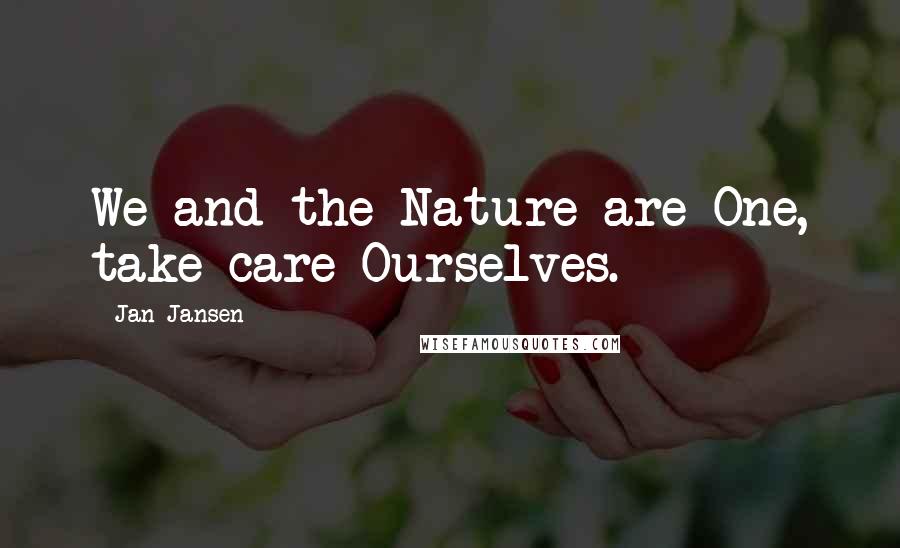 Jan Jansen Quotes: We and the Nature are One, take care Ourselves.