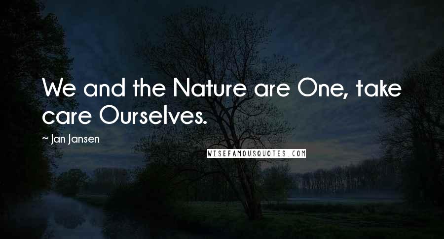 Jan Jansen Quotes: We and the Nature are One, take care Ourselves.