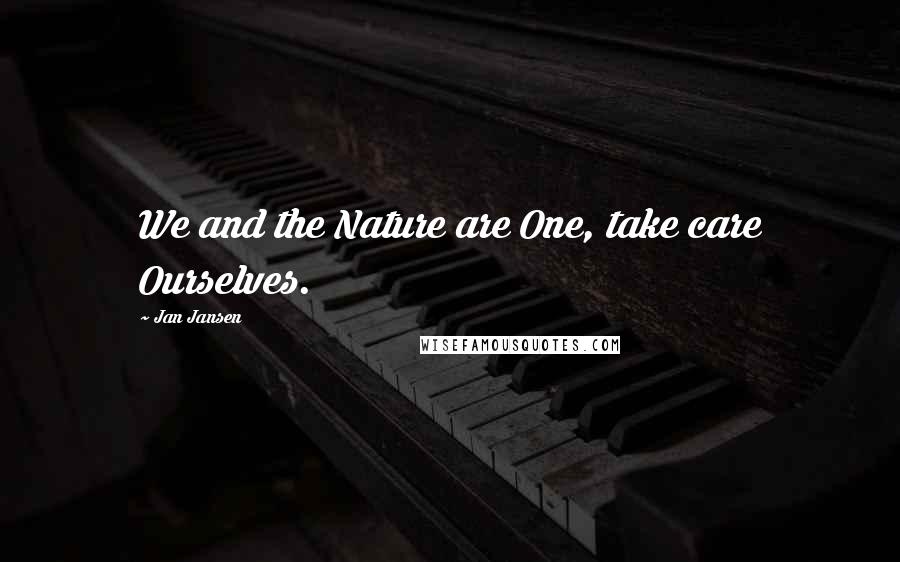 Jan Jansen Quotes: We and the Nature are One, take care Ourselves.