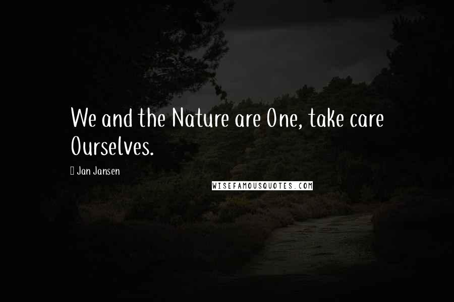 Jan Jansen Quotes: We and the Nature are One, take care Ourselves.