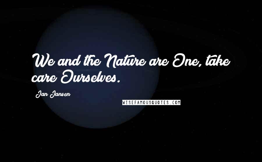 Jan Jansen Quotes: We and the Nature are One, take care Ourselves.