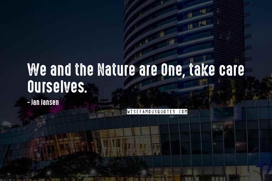 Jan Jansen Quotes: We and the Nature are One, take care Ourselves.