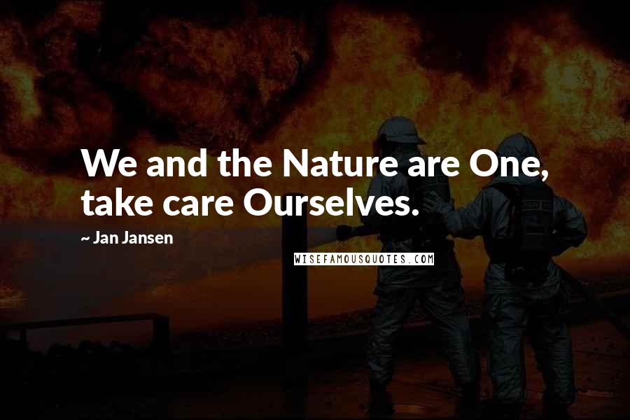 Jan Jansen Quotes: We and the Nature are One, take care Ourselves.