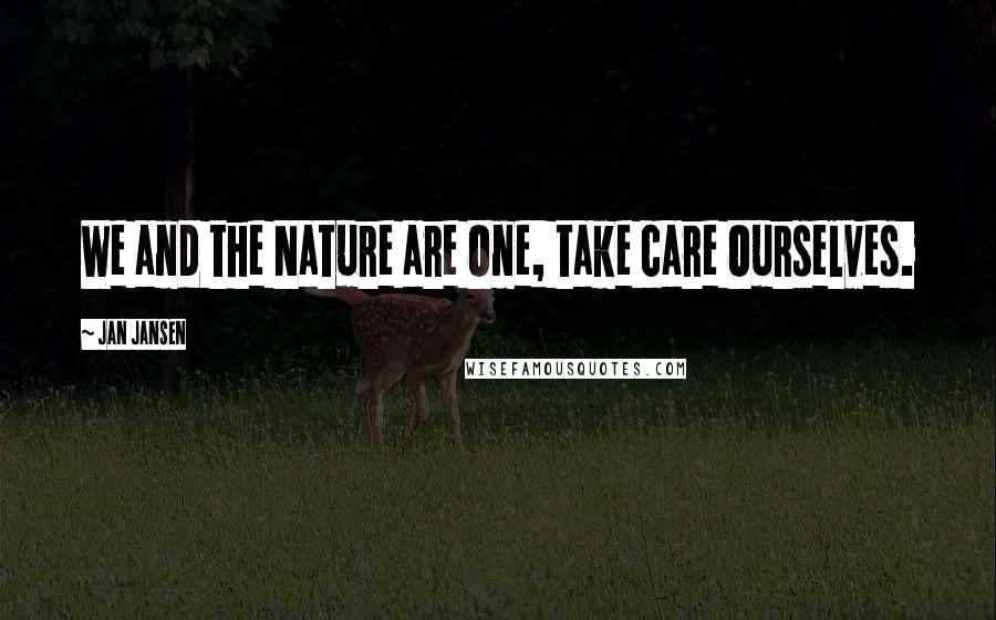 Jan Jansen Quotes: We and the Nature are One, take care Ourselves.