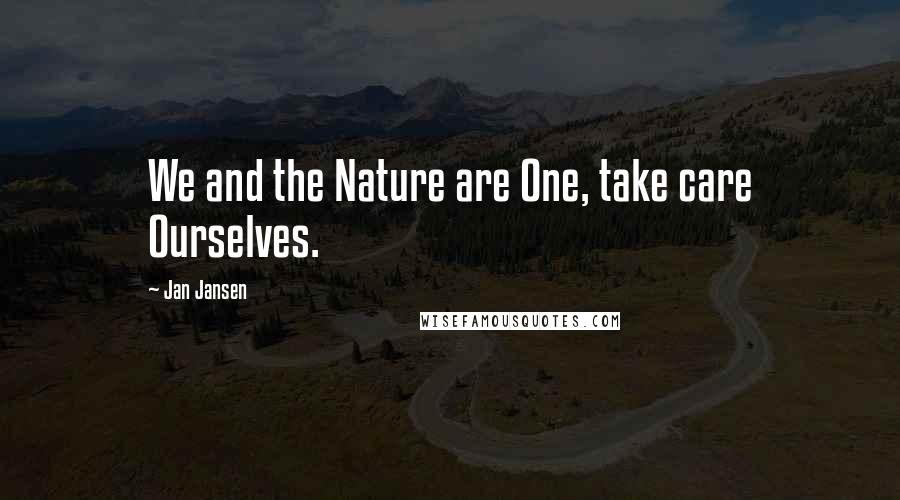 Jan Jansen Quotes: We and the Nature are One, take care Ourselves.