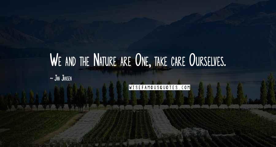 Jan Jansen Quotes: We and the Nature are One, take care Ourselves.