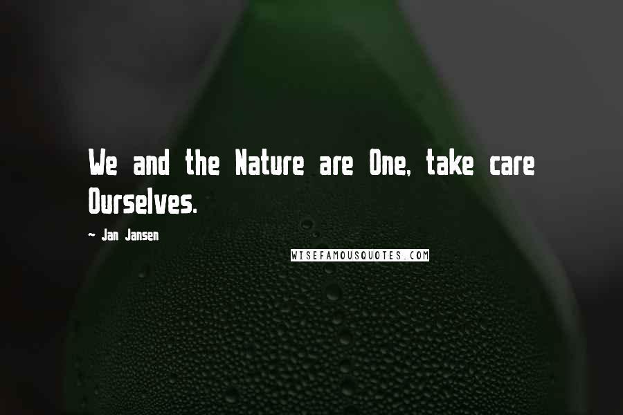 Jan Jansen Quotes: We and the Nature are One, take care Ourselves.