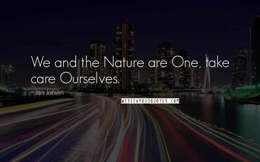 Jan Jansen Quotes: We and the Nature are One, take care Ourselves.