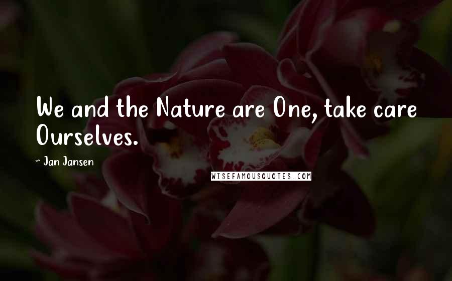 Jan Jansen Quotes: We and the Nature are One, take care Ourselves.