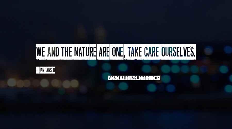 Jan Jansen Quotes: We and the Nature are One, take care Ourselves.