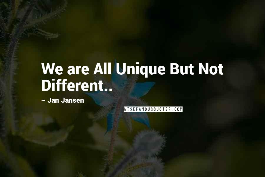 Jan Jansen Quotes: We are All Unique But Not Different..