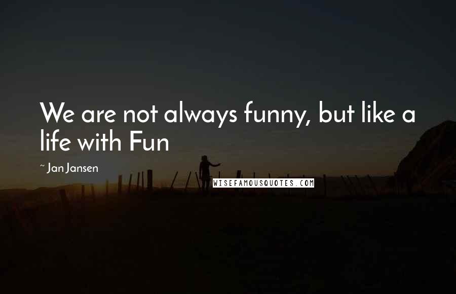 Jan Jansen Quotes: We are not always funny, but like a life with Fun