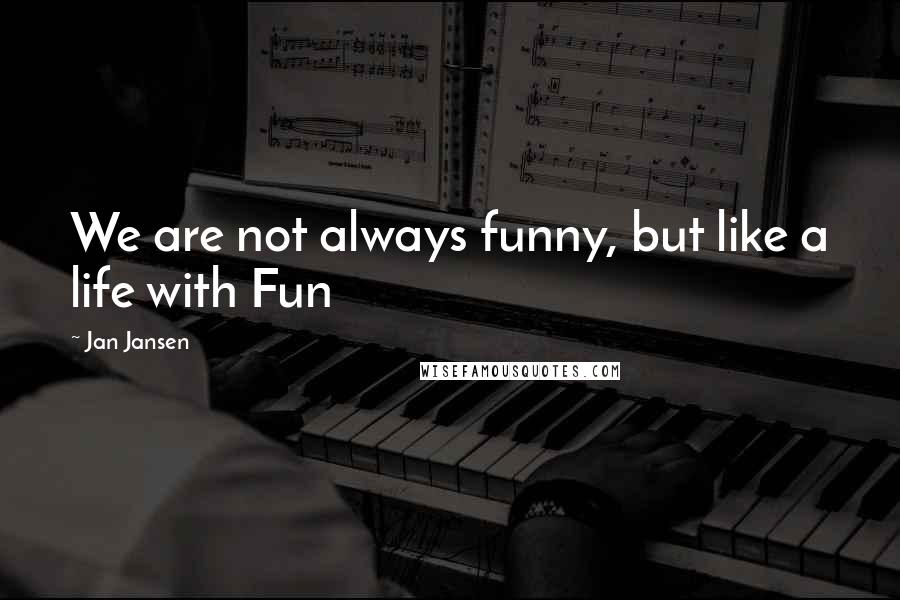 Jan Jansen Quotes: We are not always funny, but like a life with Fun