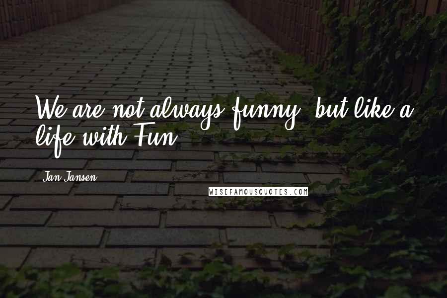 Jan Jansen Quotes: We are not always funny, but like a life with Fun