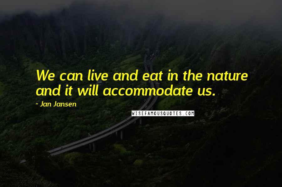 Jan Jansen Quotes: We can live and eat in the nature and it will accommodate us.