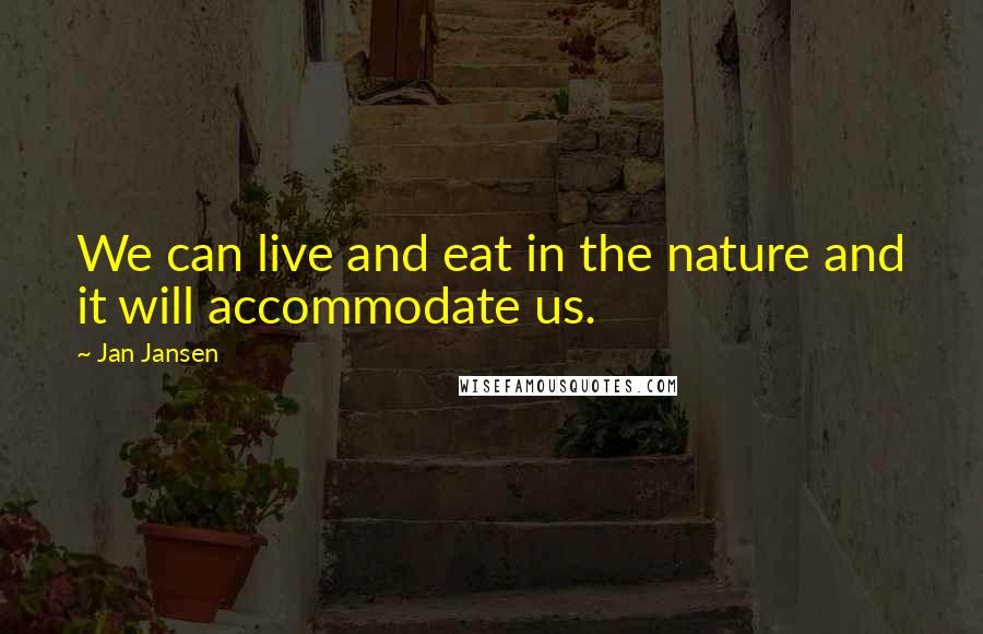 Jan Jansen Quotes: We can live and eat in the nature and it will accommodate us.