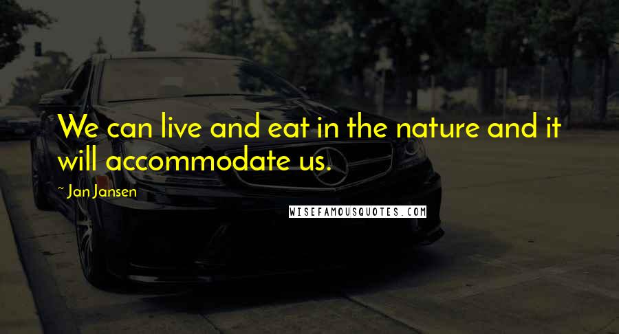 Jan Jansen Quotes: We can live and eat in the nature and it will accommodate us.