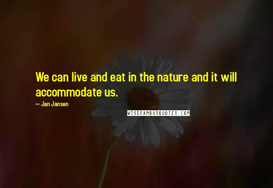 Jan Jansen Quotes: We can live and eat in the nature and it will accommodate us.