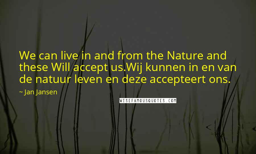 Jan Jansen Quotes: We can live in and from the Nature and these Will accept us.Wij kunnen in en van de natuur leven en deze accepteert ons.