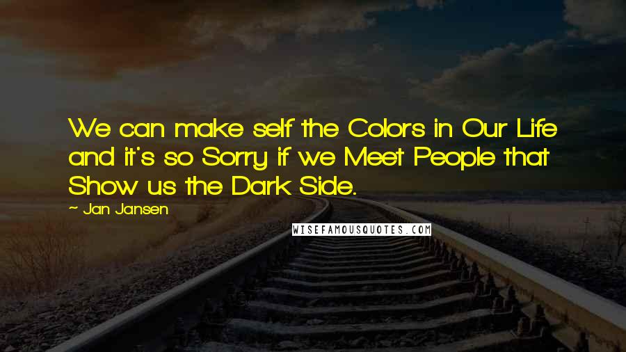 Jan Jansen Quotes: We can make self the Colors in Our Life and it's so Sorry if we Meet People that Show us the Dark Side.