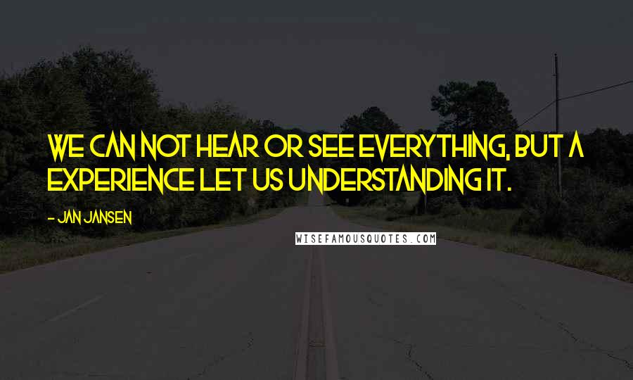 Jan Jansen Quotes: We can not hear or see everything, but a experience let us understanding it.