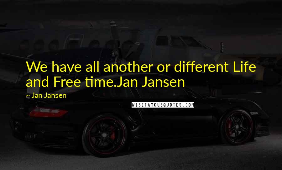 Jan Jansen Quotes: We have all another or different Life and Free time.Jan Jansen