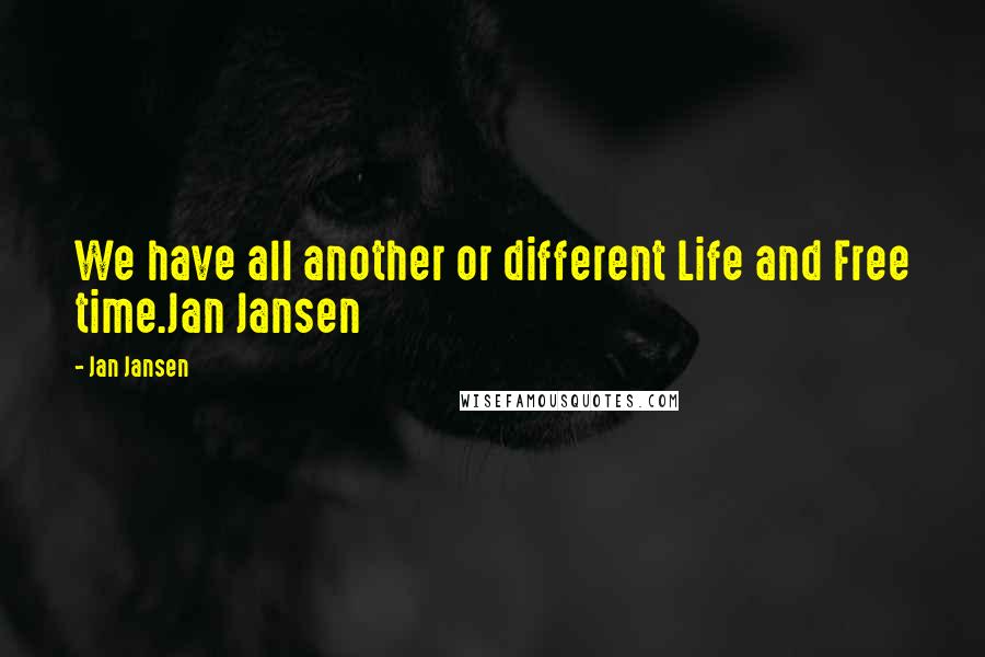 Jan Jansen Quotes: We have all another or different Life and Free time.Jan Jansen