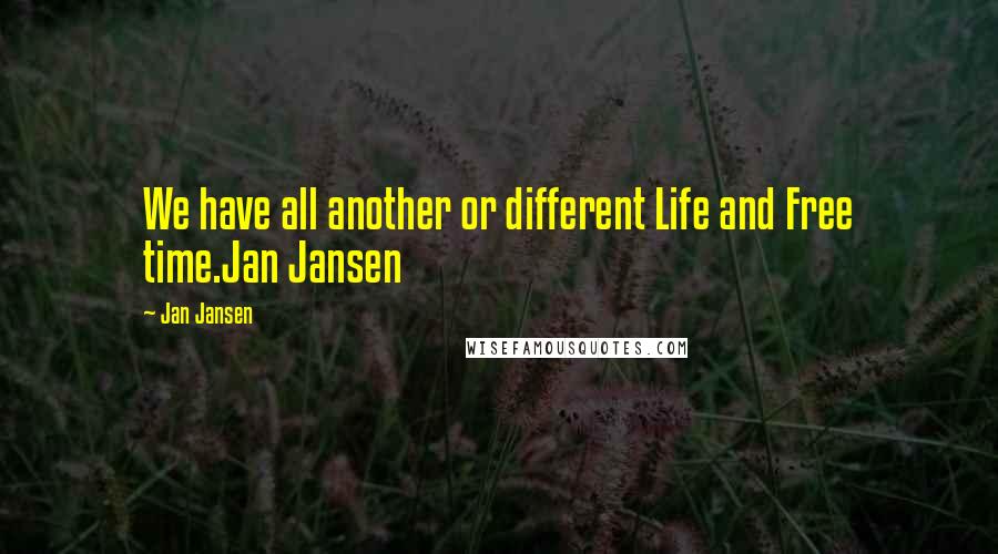 Jan Jansen Quotes: We have all another or different Life and Free time.Jan Jansen