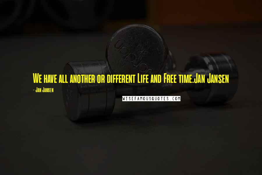 Jan Jansen Quotes: We have all another or different Life and Free time.Jan Jansen