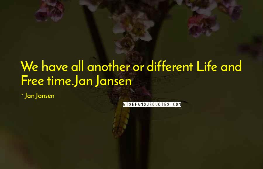 Jan Jansen Quotes: We have all another or different Life and Free time.Jan Jansen