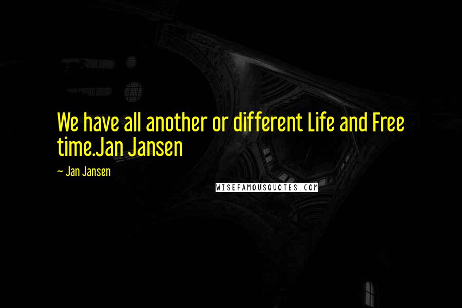 Jan Jansen Quotes: We have all another or different Life and Free time.Jan Jansen