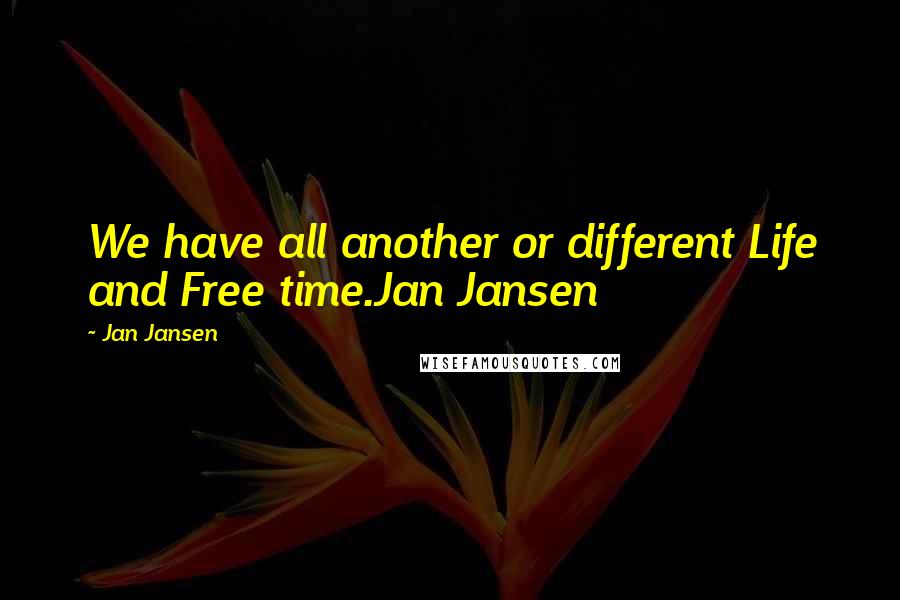 Jan Jansen Quotes: We have all another or different Life and Free time.Jan Jansen