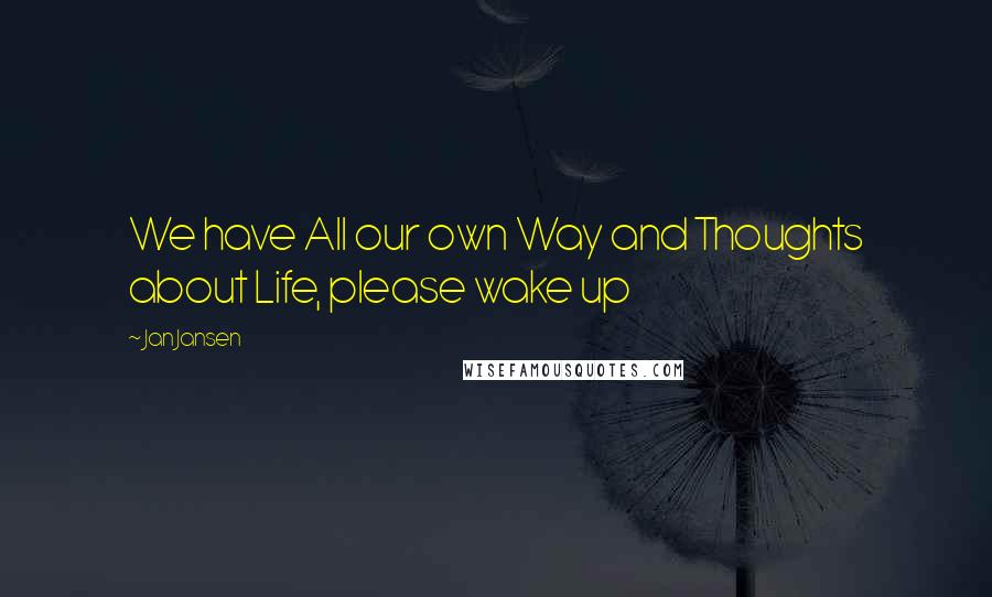 Jan Jansen Quotes: We have All our own Way and Thoughts about Life, please wake up