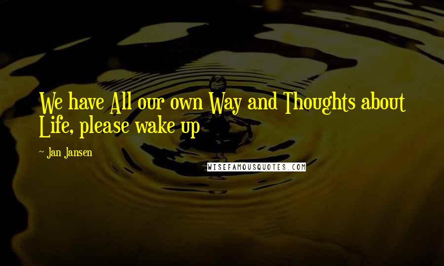 Jan Jansen Quotes: We have All our own Way and Thoughts about Life, please wake up