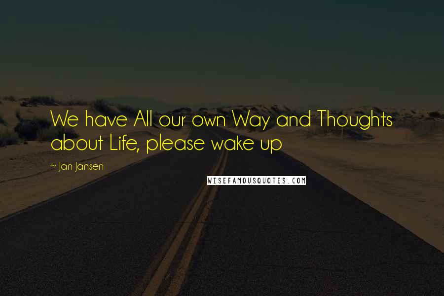 Jan Jansen Quotes: We have All our own Way and Thoughts about Life, please wake up