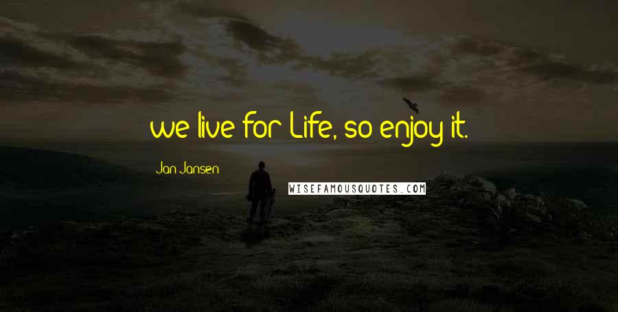 Jan Jansen Quotes: we live for Life, so enjoy it.