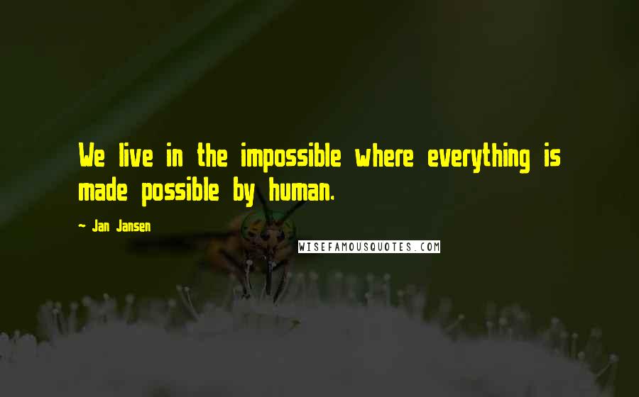 Jan Jansen Quotes: We live in the impossible where everything is made possible by human.