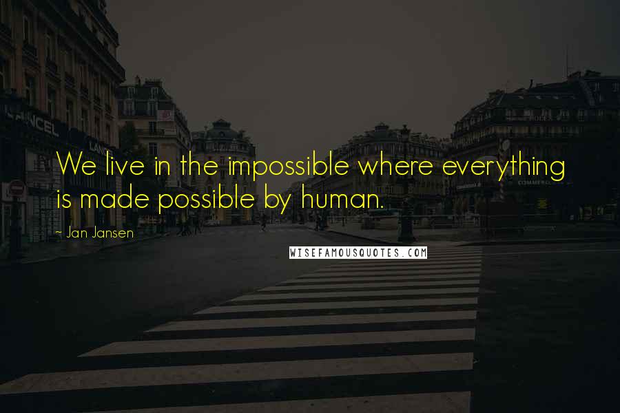 Jan Jansen Quotes: We live in the impossible where everything is made possible by human.