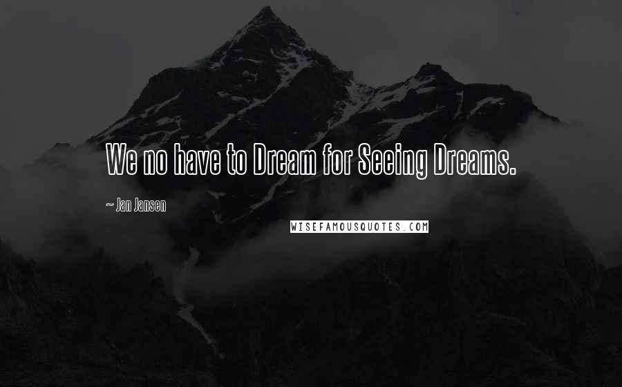 Jan Jansen Quotes: We no have to Dream for Seeing Dreams.