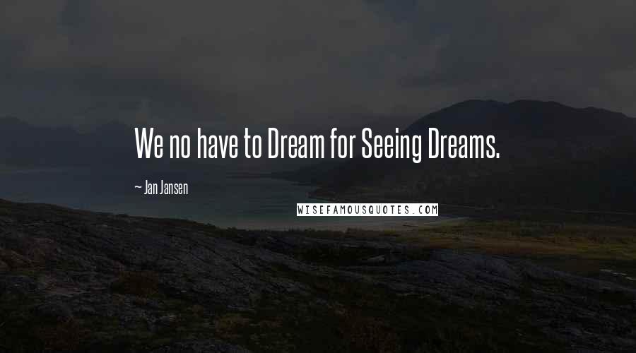 Jan Jansen Quotes: We no have to Dream for Seeing Dreams.