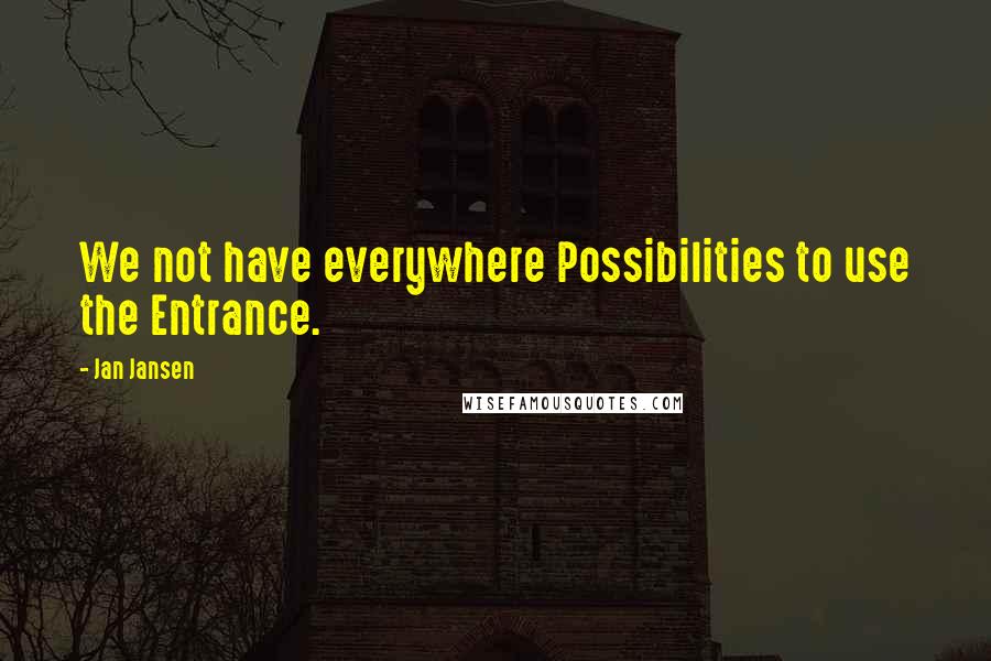 Jan Jansen Quotes: We not have everywhere Possibilities to use the Entrance.