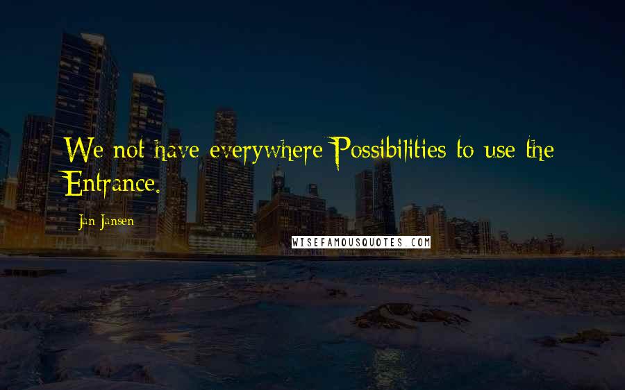 Jan Jansen Quotes: We not have everywhere Possibilities to use the Entrance.