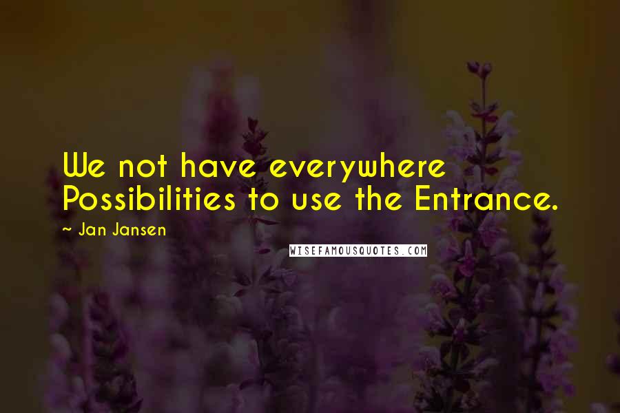 Jan Jansen Quotes: We not have everywhere Possibilities to use the Entrance.