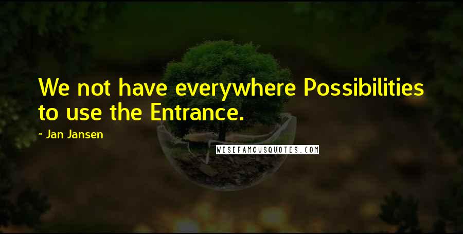 Jan Jansen Quotes: We not have everywhere Possibilities to use the Entrance.