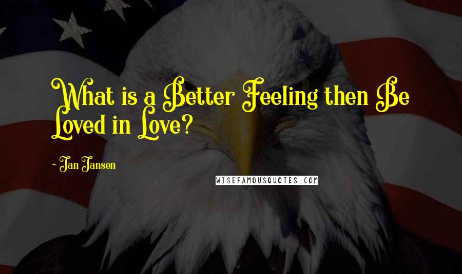 Jan Jansen Quotes: What is a Better Feeling then Be Loved in Love?