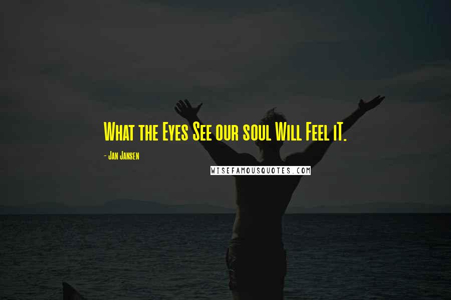 Jan Jansen Quotes: What the Eyes See our soul Will Feel iT.