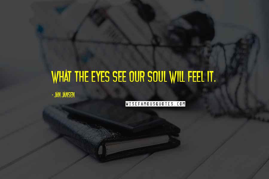 Jan Jansen Quotes: What the Eyes See our soul Will Feel iT.