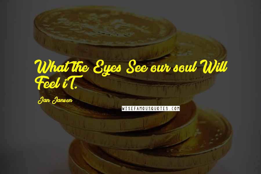 Jan Jansen Quotes: What the Eyes See our soul Will Feel iT.