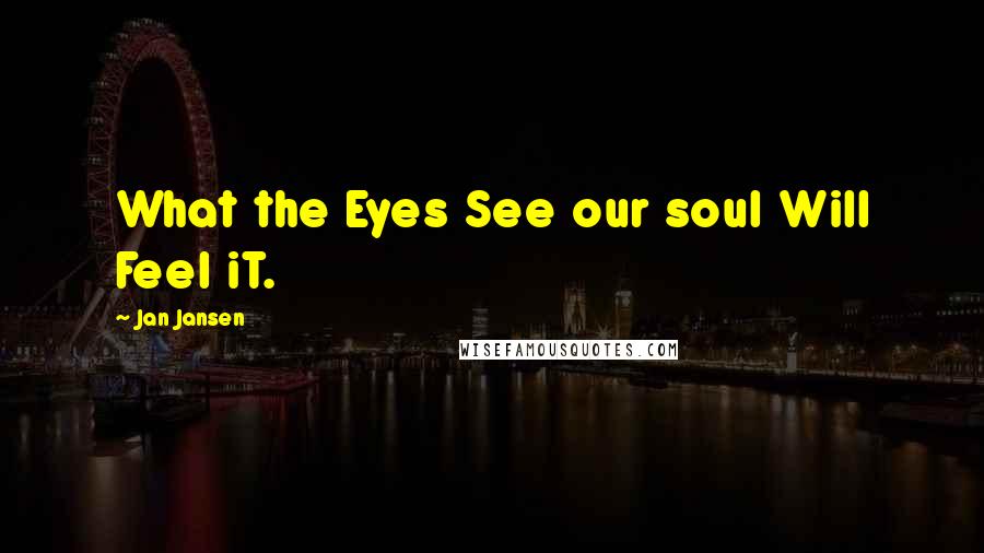 Jan Jansen Quotes: What the Eyes See our soul Will Feel iT.