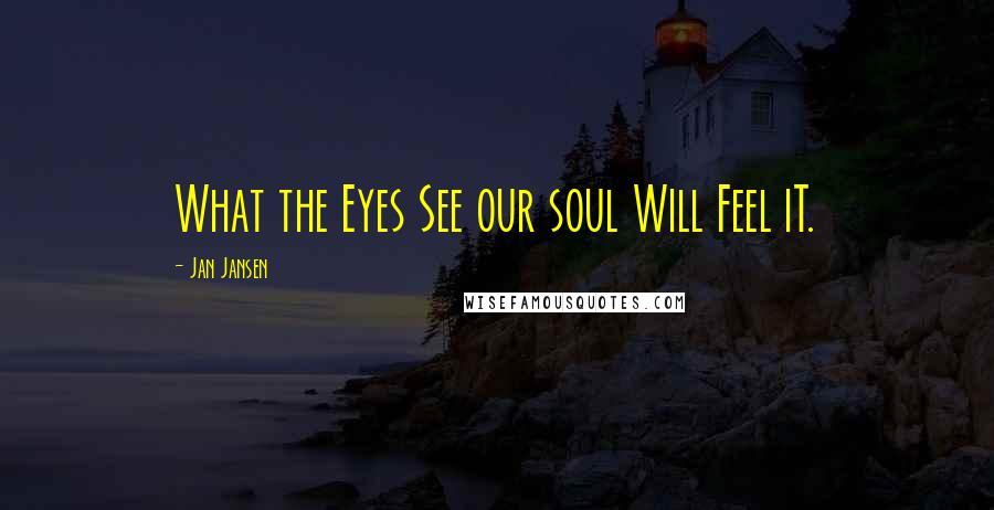 Jan Jansen Quotes: What the Eyes See our soul Will Feel iT.